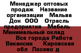 Менеджер оптовых продаж › Название организации ­ Мальва-Дон, ООО › Отрасль предприятия ­ Мебель › Минимальный оклад ­ 50 000 - Все города Работа » Вакансии   . Кировская обл.,Лосево д.